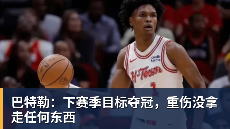 华体会体育巴特勒:下赛季目标夺冠,重伤没拿走任何东西