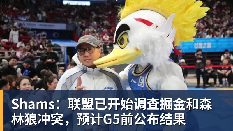 华体会体育Shams：联盟已开始调查掘金和森林狼冲突，预计G5前公布结果