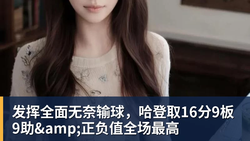 华体会体育发挥全面无奈输球,哈登取16分9板9助&正负值全场最高