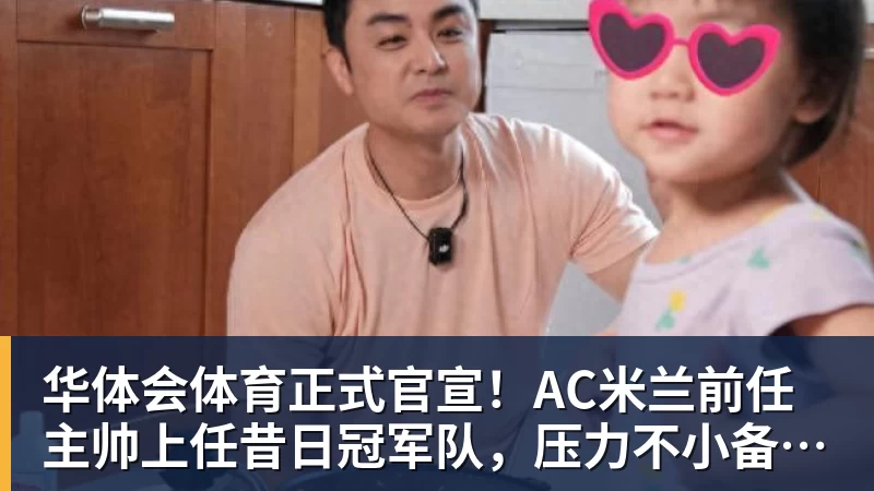 华体会体育正式官宣！AC米兰前任主帅上任昔日冠军队，压力不小备受指责