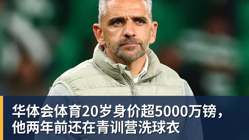 华体会体育20岁身价超5000万镑，他两年前还在青训营洗球衣
