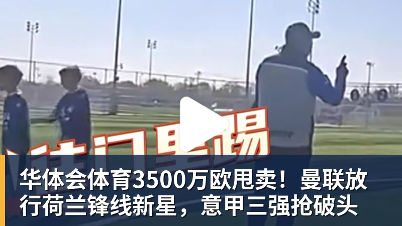 华体会体育3500万欧甩卖!曼联放行荷兰锋线新星,意甲三强抢破头